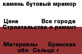 камень бутовый мрамор › Цена ­ 1 200 - Все города Строительство и ремонт » Материалы   . Брянская обл.,Сельцо г.